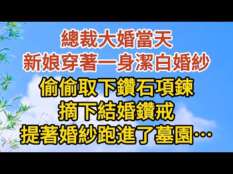 【完結】總裁大婚當天，新娘穿著一身潔白婚紗，偷偷取下鑽石項鍊，摘下結婚鑽戒，提著婚紗跑進了墓園……#恋爱 #婚姻 #情感故事 #爱情  #家庭  #人生感悟#故事#小说#霸总