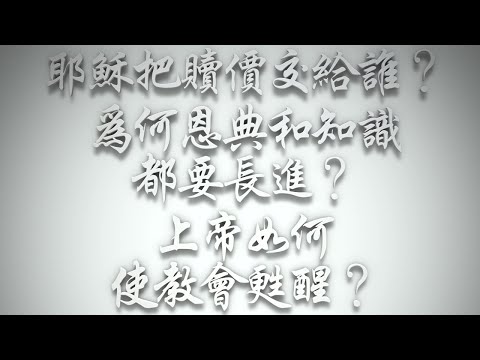 ＃耶穌把贖價交給誰❓為何恩典和知識都要長進❓上帝如何使教會甦醒❓（希伯來書要理問答 第478問）