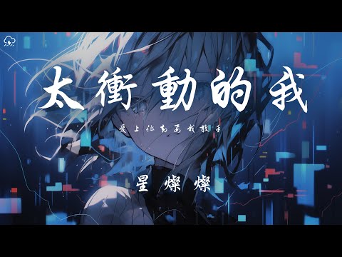 星燦燦 - 太衝動的我（心碎版）「愛上你卻要我放手」【動態歌詞/PinyinLyrics】♪