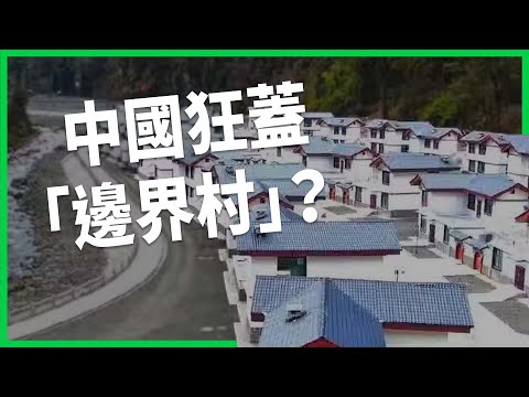 中國狂蓋「邊界村」建造新長城？5年悄悄蓋了628個「小康村」！村落規模有多大、專家怎麼看？【TODAY 看世界】