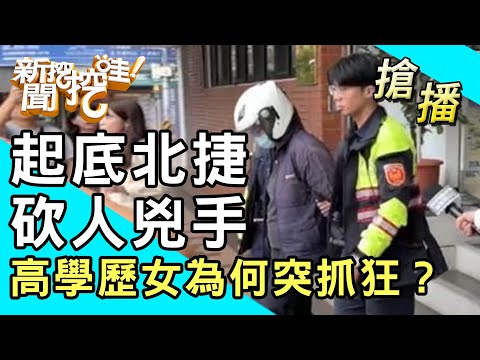 【搶播】起底北捷砍人兇手！高學歷女為何突抓狂？