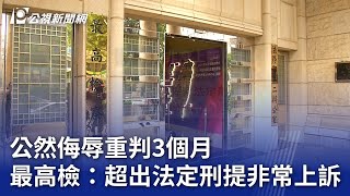 公然侮辱重判3個月 最高檢：超出法定刑提非常上訴｜20231017 公視晚間新聞