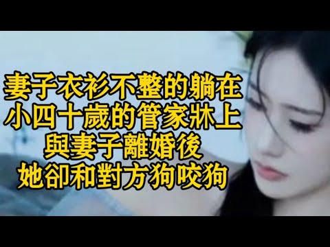 妻子衣衫不整的躺在小四十歲的管家牀上與妻子離婚後，她卻和對方狗咬狗