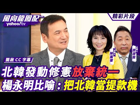 CC字幕｜北韓發動修憲放棄統一 將南韓定義為「敵對」國家 楊永明比喻：美國、南韓、日本把北韓當提款機 【#風向龍鳳配】20241018