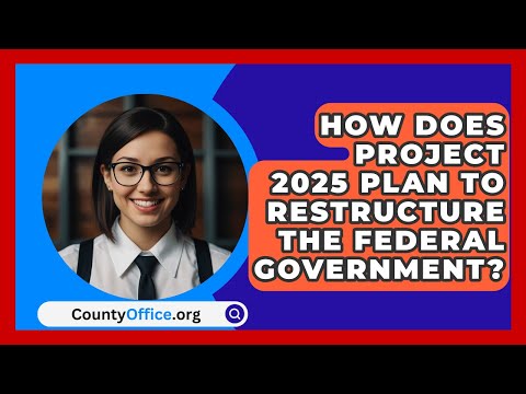 How Does Project 2025 Plan to Restructure the Federal Government? | CountyOffice.org