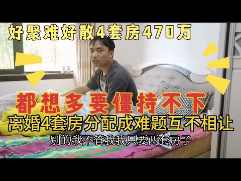 5年失败婚姻结束，名下4套房470万如何分配？都想多要，僵持不下