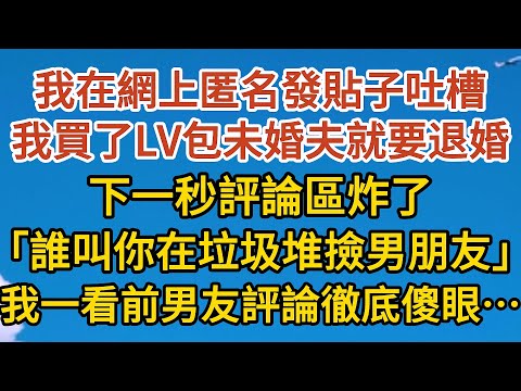 《已完結》我在網上匿名發貼子吐槽，我買了LV包未婚夫就要退婚，下一秒評論區炸開鍋，「誰叫你在垃圾堆撿男朋友」，我一看前男友評論徹底傻眼……#戀愛#婚姻#情感 #愛情#甜寵#故事#小說#霸總