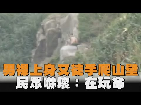 男裸上身又徒手爬山壁　民眾嚇壞：在玩命