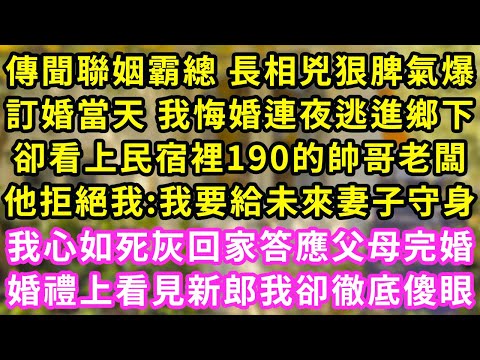 傳聞聯姻霸總 長相兇狠脾氣爆，訂婚當天 我悔婚連夜逃進鄉下，卻看上民宿裡190的帥哥老闆，他拒絕我:我要給未來妻子守身，我心如死灰回家答應父母完婚，婚禮上看見新郎我卻徹底傻眼#甜寵#灰姑娘#霸道總裁