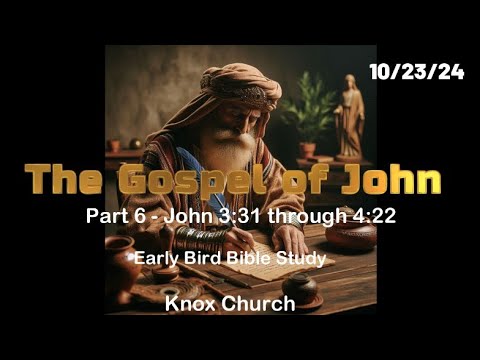 The Gospel of John, Part 6 – Chapter 3:31 – 4:22 – Early Bird Bible Study – 10/23/24