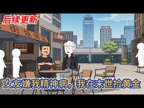 都市动画 | 后续更新《女友嫌我精神病，我在末世捡黄金》我被確診是精神病，女友直接把我拋弃，可她不知道我在末世撿黃金！#糖寶動畫