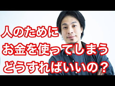 【ひろゆき】人のためにお金を使ってしまい、貯金ができないのですが、どうすれば良いですか？