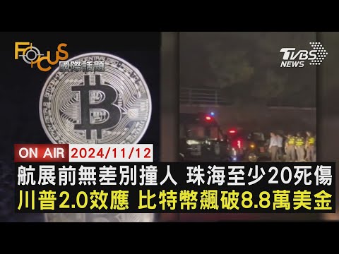 【1112FOCUS國際話題LIVE】航展前無差別撞人 珠海至少20死傷　川普2.0效應 比特幣飆破8.8萬美金