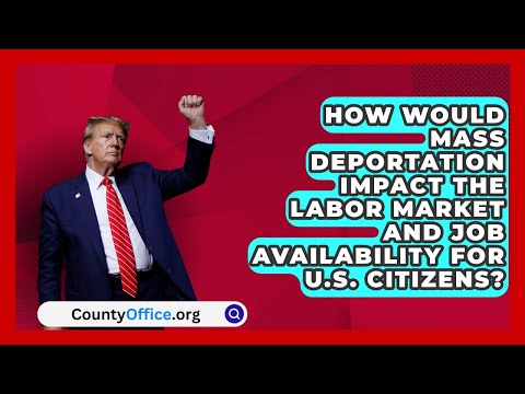 How Would Mass Deportation Impact the Labor Market and Job Availability for U.S. Citizens?