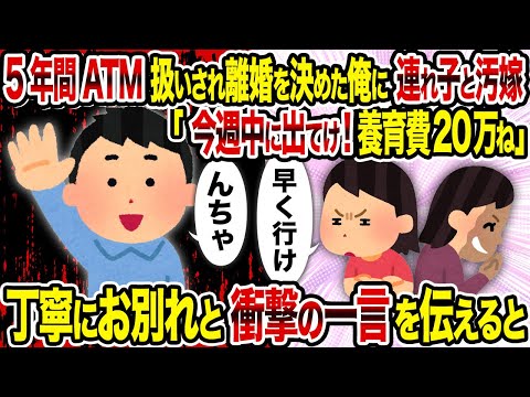 【2ch修羅場スレ】5年間ATM扱いされ離婚を決めた俺に連れ子と汚嫁「今週中に出てけ！養育費20万ね」→丁寧にお別れと衝撃の一言を伝えると