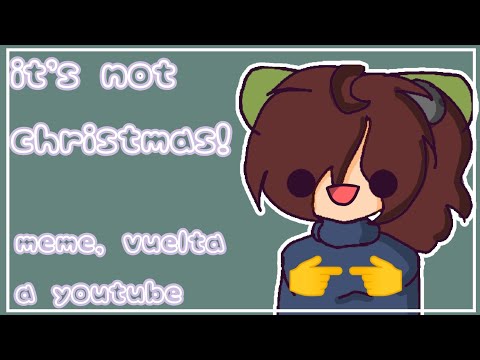 it's not christmas! [meme] vuelta a YouTube 💐💕