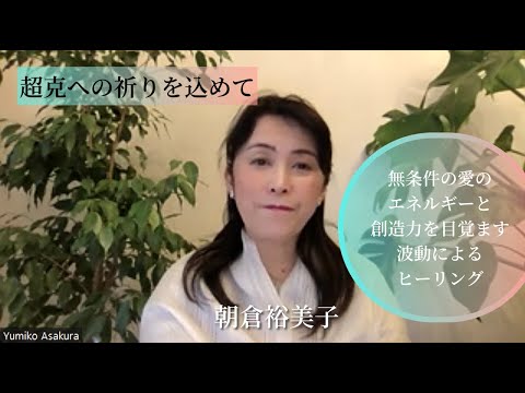 超克への祈りを込めて～無条件の愛のエネルギーと創造力を目覚ます波動によるヒーリング～朝倉裕美子