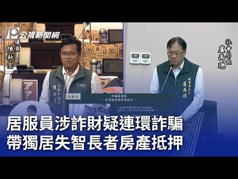 居服員涉詐財疑連環詐騙 帶獨居失智長者房產抵押｜20241113 公視晚間新聞