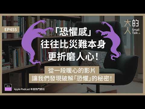 EP455 「恐懼感」往往比災難本身更折磨人心！從一段暖心的影片，讓我們發現破解「恐懼」的秘密！｜大人的Small Talk