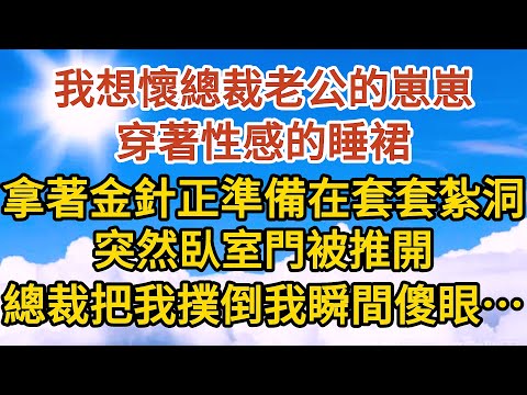 《總裁中毒了》第05集：我想懷總裁老公的崽崽，穿著性感的睡裙，拿著金針正準備在套套紮洞洞，突然臥室門被推開，總裁直接把我撲倒我瞬間傻眼……#恋爱#婚姻#情感 #爱情#甜宠#故事#小说#霸总