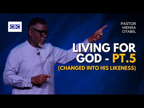 Living For God - Pt.5 (Changed Into His Likeness) || Pastor Mensa Otabil