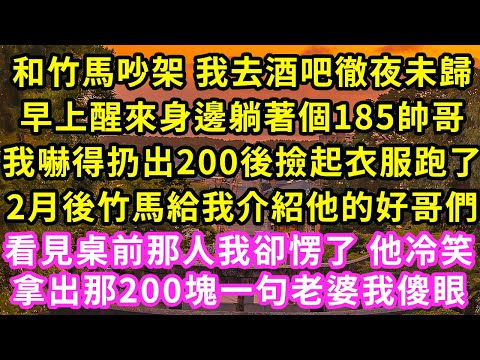 和竹馬吵架 我去酒吧徹夜未歸，早上醒來身邊躺著個185帥哥，我嚇得扔出200後撿起衣服跑了，2月後竹馬給我介紹他的好哥們，看見桌前那人我卻愣了 他冷笑拿出200塊一句老婆我傻眼#甜寵#灰姑娘#霸道總裁