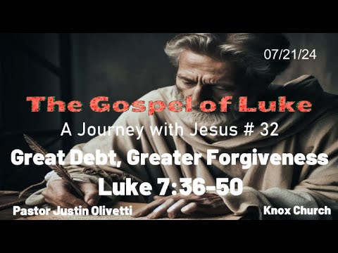 Great Debt, Greater Forgiveness – The Gospel of Luke –Luke 7:36-50 – Knox Sunday Sermon – 7/21/24