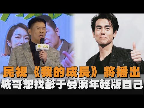 民視《我的成長》將播出　城哥想找彭于晏演年輕版自己