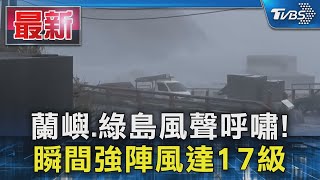 蘭嶼.綠島風聲呼嘯! 瞬間強陣風達17級｜TVBS新聞 @TVBSNEWS01