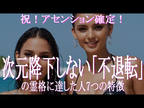 もはや次元降下することがない「不退転」の霊格に到達している人の特徴！　「不退転」の霊格に到達していればもうアセンション確定とみなしてOK！　リストで確認しましょう！