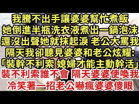 我騰不出手讓婆婆幫忙煮飯，她倒進半瓶洗衣液煮出一鍋泡沫，還沒出聲她就抹起淚 老公大罵我，隔天我卻聽見婆婆和老公炫耀:「裝幹不利索 媳婦才能主動幹活」#為人處世#養老#中年#情感故事