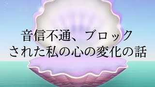 音信不通、ブロックされた私の心の変化の話。