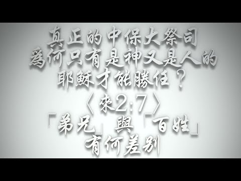 ＃真正的中保大祭司，為何只有是神又是人的耶穌才能勝任❓〈來2:7〉「弟兄」與「百姓」有何差別❓（希伯來書要理問答 第513問）