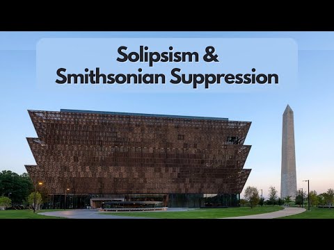 Smithsonian Supression, Solipsism, & More