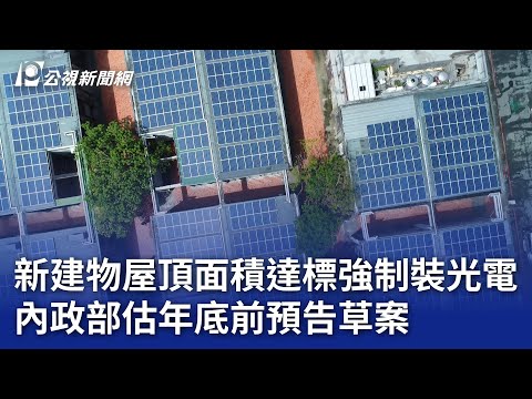 新建物屋頂面積達標強制裝光電 內政部估年底前預告草案｜20241114 公視晚間新聞