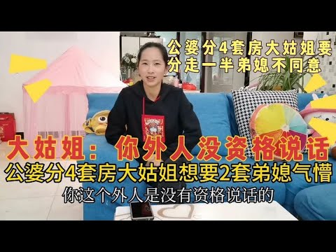 公婆分4套房，大姑姐想要2套，弟媳不同意，大姑姐：你没资格说话