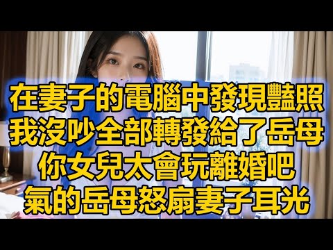 在妻子的電腦中發現豔照，我沒吵全部轉發給了岳母，你女兒太會玩離婚吧，氣的岳母怒扇妻子耳光