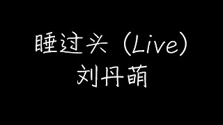 刘丹萌 - 睡过头 (Live) (动态歌词)