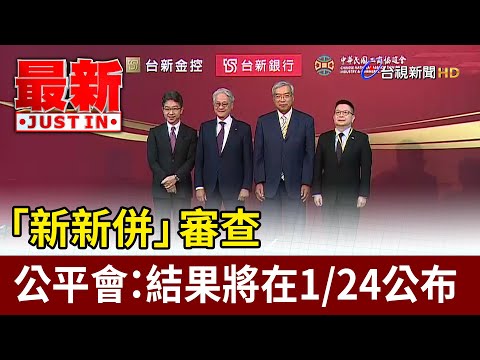 「新新併」審查 公平會：結果將在1/24公布【最新快訊】