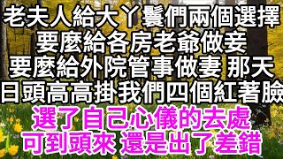 老夫人給大丫鬟們兩個選擇，要麼給各房老爺做妾，要麼給外院管事做妻，那天日頭高高掛，我們四個紅著臉，選了自己心儀的去處，可到頭來，還是出了差錯 【美好人生】