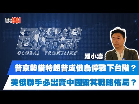 普京勢借特朗普成俄烏停戰下台階？美俄聯手必出賣中國毀其戰略佈局？