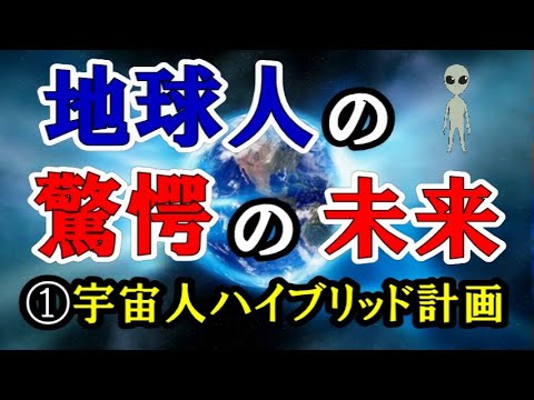 【地球人の驚愕の未来】 ①宇宙人ハイブリッド計画