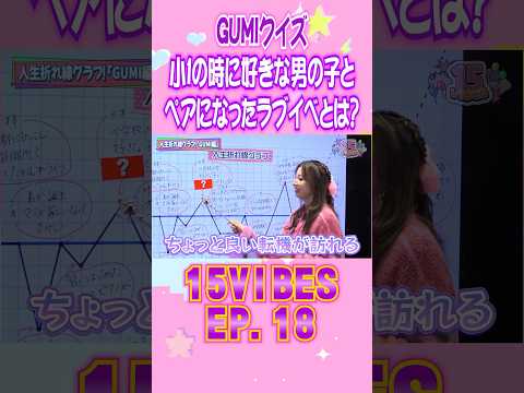 GUMIクイズ 小1の時に好きな男の子とペアになったラブイベとは？💓「15VIBES (わんふぁいぶばいぶす）」🦌EP.18 #onefive #ガールズグループ #15VIBES