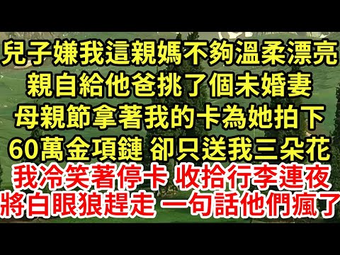 兒子嫌我這親媽不夠溫柔漂亮,親自給他爸挑了個未婚妻,母親節拿著我的卡為她拍下60萬金項鏈 卻只送我三朵花,我冷笑著停卡 收拾行李連夜將白眼狼趕走 一句話他們瘋了#為人處世#養老#中年#情感故事