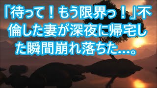 【修羅場】「待って！もう限界っ！」不倫した妻が深夜に帰宅した瞬間崩れ落ちた…。