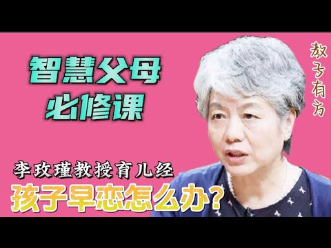 如何处理孩子早恋的问题 青春期早恋正确处理方式  女孩早恋家长怎么办 男孩早恋家长如何处理 孩子早恋该怎么管教  心理学李玫瑾教授家庭教育讲座