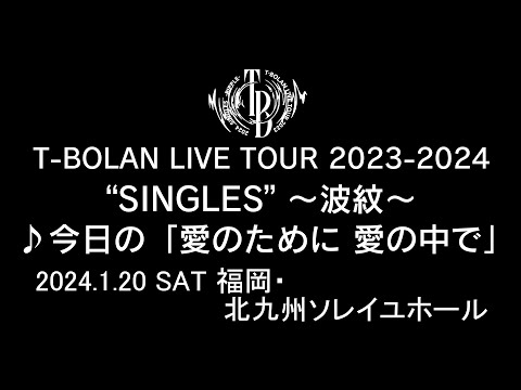 T-BOLAN LIVE TOUR 2023-2024 "SINGLES" ～波紋～　2024年1月20日 福岡・北九州ソレイユホール　♪今日の「愛のために 愛の中で」