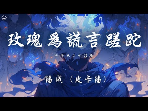 潘成 (皮卡潘) - 玫瑰為謊言蹉跎 「何苦為了愛消磨」【動態歌詞/PinyinLyrics】♪