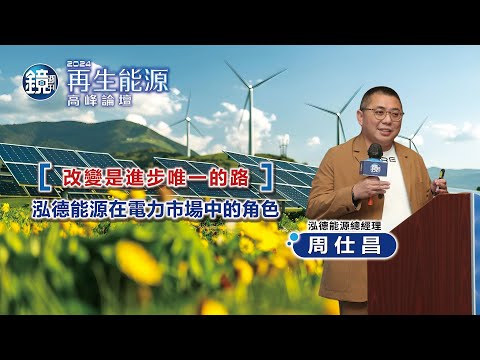 【2024再生能源高峰論壇】改變是進步唯一的路－泓德能源在電力市場中的角色｜鏡週刊