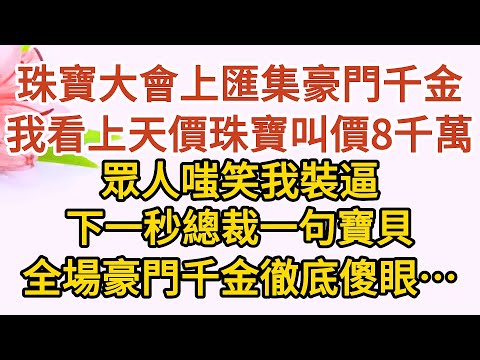 《三崽炸翻天》第04集：珠寶大會上匯集豪門千金，我看上天價珠寶叫價8千萬，眾人嗤笑我裝逼，下一秒總裁一句寶貝，全場豪門千金徹底傻眼……#戀愛#婚姻#情感 #愛情#甜寵#故事#小說#霸總